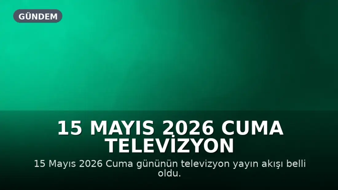 15 Mayıs 2026 Cuma Televizyon Yayın Akışı: Hangi Kanallarda Hangi Programlar Var?