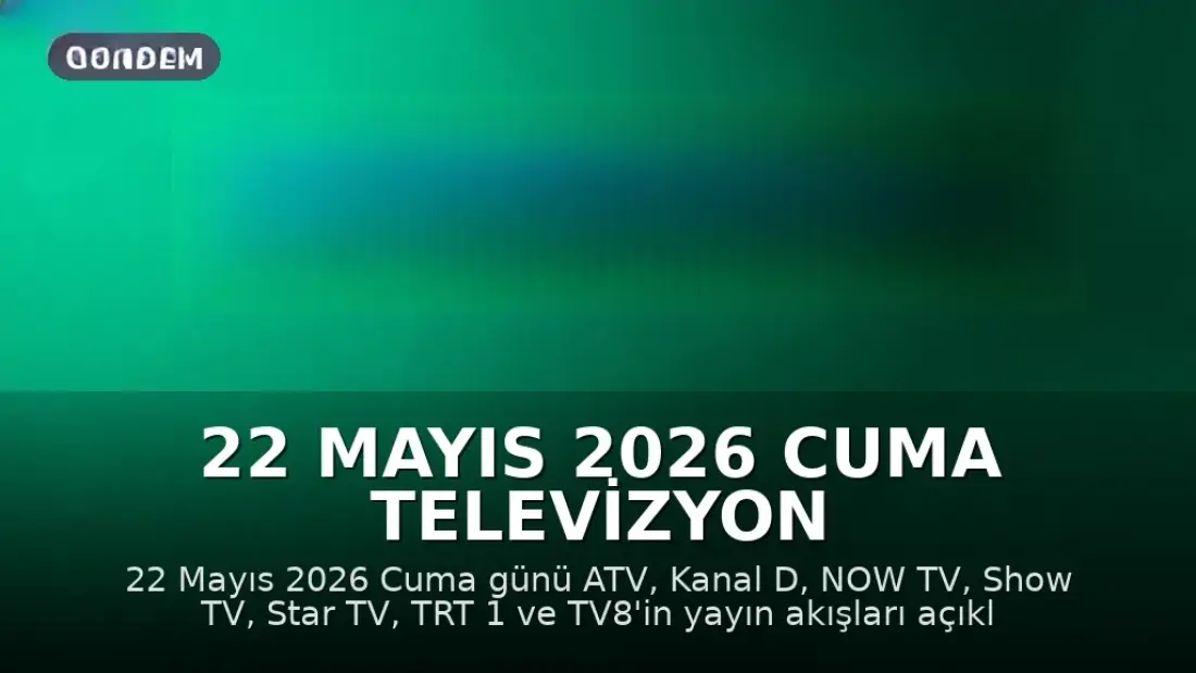 22 Mayıs 2026 Cuma Televizyon Yayın Akışları Açıklandı