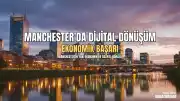 Manchester'ın Ekonomik Dönüşümü ve Dijital İçerik Üreticiliğinin Yükselişi