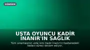 Usta Oyuncu Kadir İnanır'ın Sağlık Durumu Hakkında Bilgi