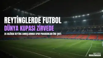 26 Haziran Reyting Verileri Paylaşıldı: Dünya Kupası ve Popüler Programların Performansı