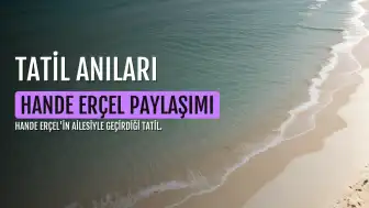 Hande Erçel'den Tatil Paylaşımı: "Aile"
