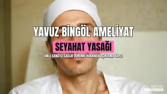 Yavuz Bingöl Acil Ameliyat Olacak, Seyahat Yasağı Getirildi