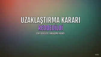 M.Ö.'nın Eski Sevgilisi M.Ç.'ye Yaklaşma Yasağına İtirazı Reddedildi