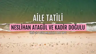 Neslihan Atagül ve Kadir Doğulu'dan Oğulları A. ile Tatil Kareleri