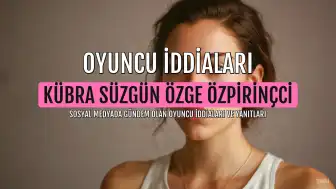 Oyuncu Kübra Süzgün'den Özge Özpirinçci'ye Yönelik İddialar ve Yanıtı