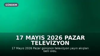 17 Mayıs 2026 Pazar Televizyon Yayın Akışları: Hangi Kanallarda Neler Var?