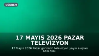 17 Mayıs 2026 Pazar Televizyon Yayın Akışları: Hangi Kanallarda Neler Var?