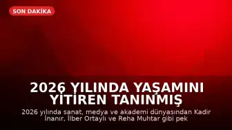 2026 Yılında Yaşamını Yitiren Tanınmış İsimler: Sanat ve Akademi Dünyasında Kayıplar