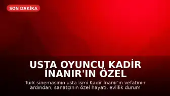 Usta Oyuncu Kadir İnanır'ın Özel Yaşamı ve Aile Bilgileri