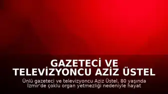 Gazeteci ve Televizyoncu Aziz Üstel Vefat Etti